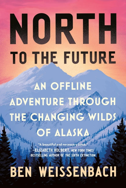 North to the Future: An Offline Adventure Through the Changing Wilds of Alaska - Ingram