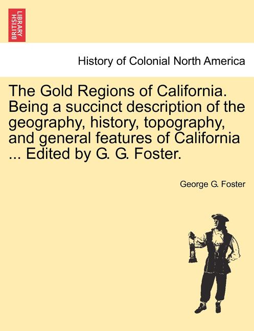 Gold Regions of California. Being a Succinct Description of the Geography, History, Topography, and General Features of California ... Edited by G. G. - Ingram