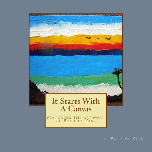 It Starts With A Canvas: featuring the artwork of Bradley Zink - Ingram