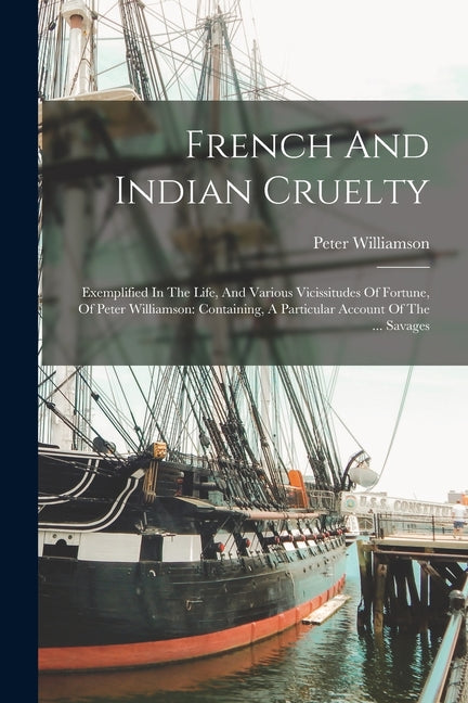 French And Indian Cruelty: Exemplified In The Life, And Various Vicissitudes Of Fortune, Of Peter Williamson: Containing, A Particular Account Of - Ingram