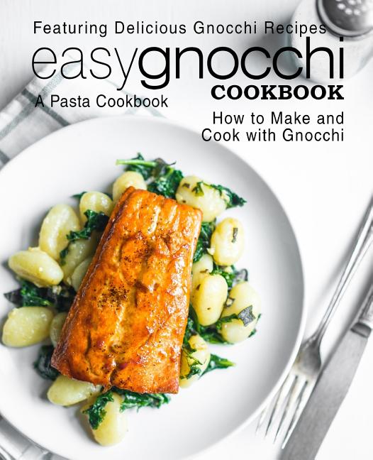 Easy Gnocchi Cookbook: A Pasta Cookbook; Featuring Delicious Gnocchi Recipes; How to Make and Cook with Gnocchi (2nd Edition) - Ingram