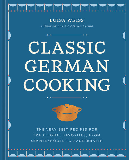 Classic German Cooking: The Very Best Recipes for Traditional Favorites, from Semmelknödel to Sauerbraten - Ingram