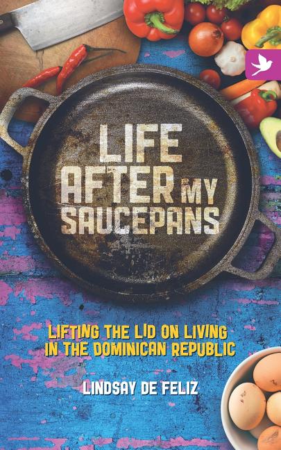 Life After My Saucepans: Lifting the Lid on Living in the Dominican Republic - Ingram