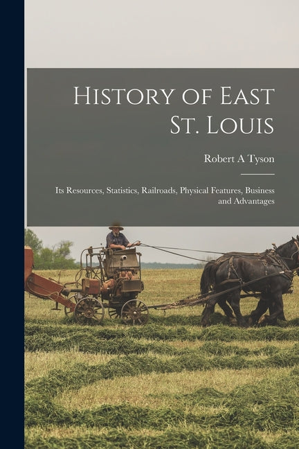 History of East St. Louis: Its Resources, Statistics, Railroads, Physical Features, Business and Advantages - Ingram