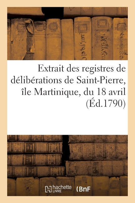 Extrait des registres de délibérations de Saint-Pierre, île Martinique, du 18 avril - Ingram