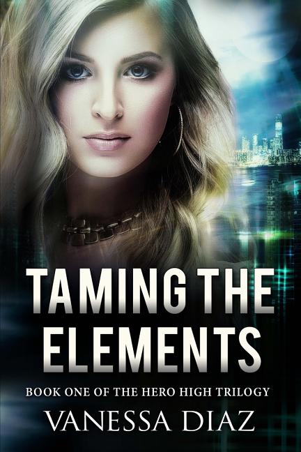 Taming the Elements: Book One of the Hero High Trilogy: A Young Adult Fantasy Novel, Featuring Beings with Supernatural Powers and More! - Ingram