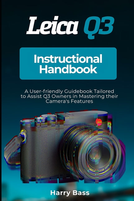 Leica Q3 Instructional Handbook: A User-friendly Guidebook Tailored to Assist Q3 Owners in Mastering their Camera's Features - Ingram