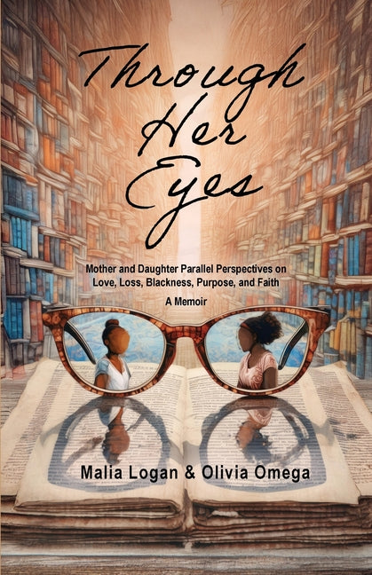 Through Her Eyes: Mother and Daughter Parallel Perspectives on Love, Loss, Blackness, Purpose, and Faith - A Memoir - Ingram