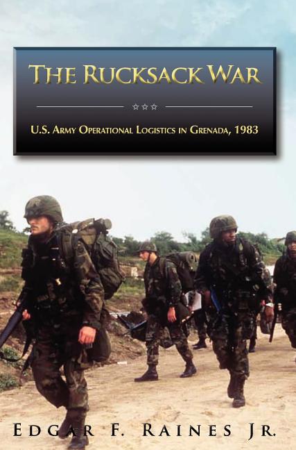 Rucksack War: U.S. Army Operational Logistics in Grenada, 1983 - Ingram