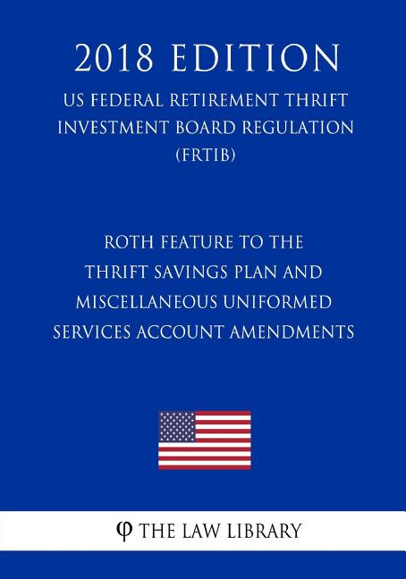 Roth Feature to the Thrift Savings Plan and Miscellaneous Uniformed Services Account Amendments (US Federal Retirement Thrift Investment Board Regulat - Ingram
