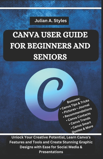 Canva User Guide for Beginners and Seniors: Unlock Your Creative Potential, Learn Canva's Features and Tools and Create Stunning Graphic Designs with - Ingram