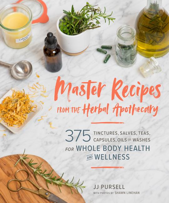 Master Recipes from the Herbal Apothecary: 375 Tinctures, Salves, Teas, Capsules, Oils, and Washes for Whole-Body Health and Wellness - Ingram