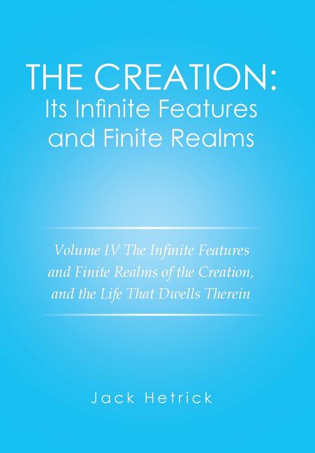 Creation: Its Infinite Features and Finite Realms Volume IV: The Infinite Features and Finite Realms of the Creation, and the Life That Dwells Therein - Ingram