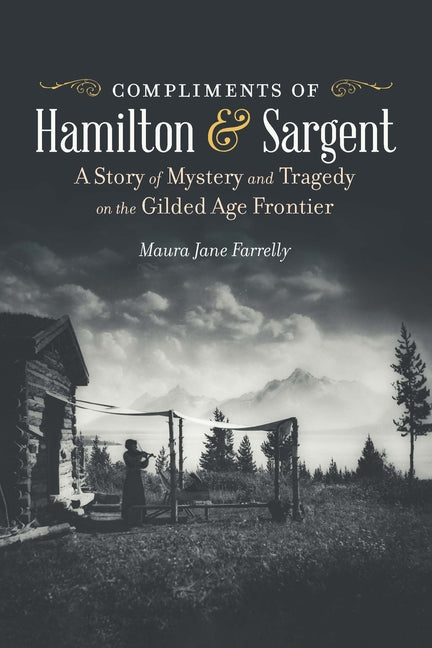 Compliments of Hamilton and Sargent: A Story of Mystery and Tragedy on the Gilded Age Frontier - Ingram