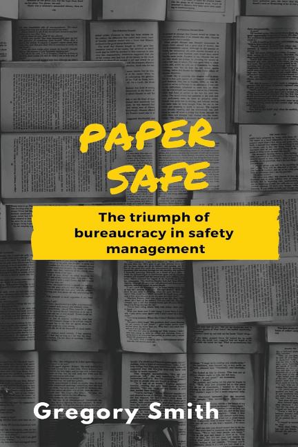 Paper Safe: The triumph of bureaucracy in safety management - Ingram