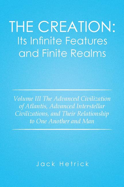 Creation: Its Infinite Features and Finite Realms: Volume III The Advanced Civilization of Atlantis, Advanced Interstellar Civil - Ingram