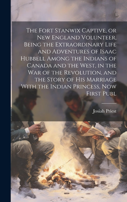 Fort Stanwix Captive, or New England Volunteer, Being the Extraordinary Life and Adventures of Isaac Hubbell Among the Indians of Canada and the West, - Ingram