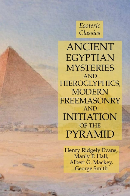 Ancient Egyptian Mysteries and Hieroglyphics, Modern Freemasonry and Initiation of the Pyramid: Esoteric Classics - Ingram