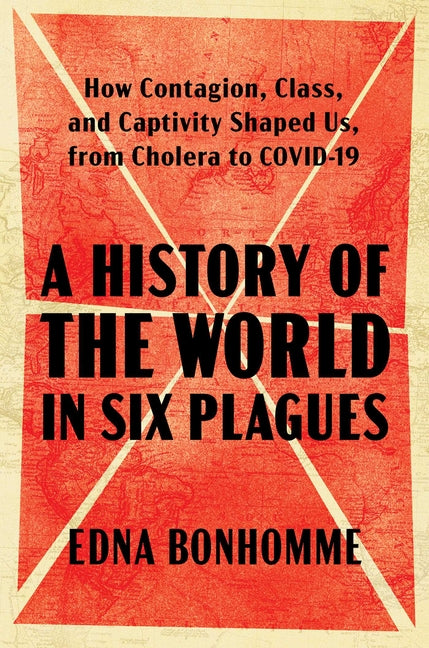 History of the World in Six Plagues: How Contagion, Class, and Captivity Shaped Us, from Cholera to Covid-19 - Ingram