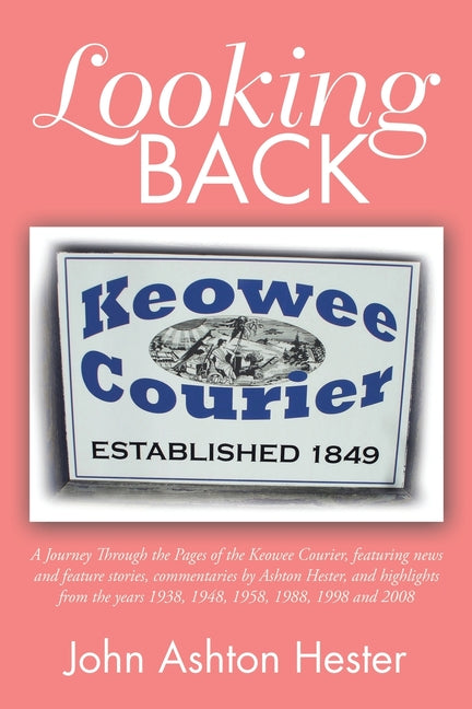 Looking Back: A Journey Through the Pages of the Keowee Courier, Featuring News and Feature Stories, Commentaries by Ashton Hester, - Ingram