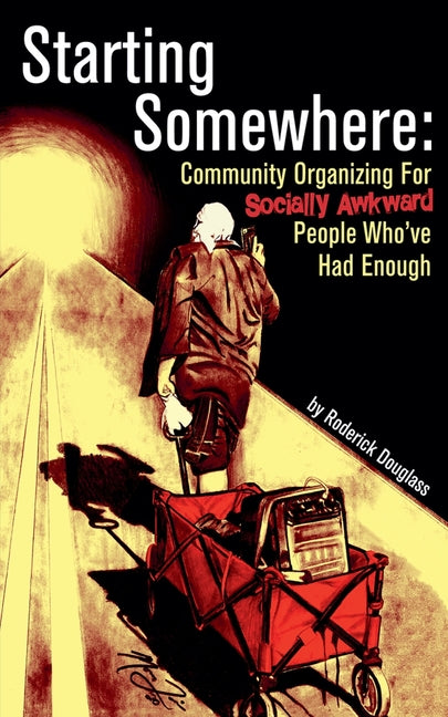 Starting Somewhere: Community Organizing for Socially Awkward People Who've Had Enough - Ingram