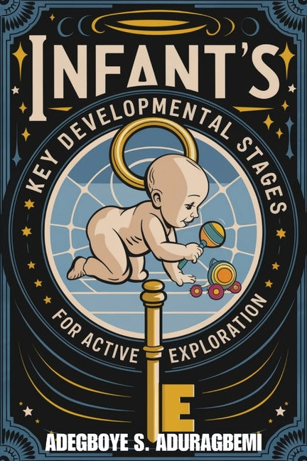 Infant's Key Developmental Stages for Active Exploration: Unlocking Developmental Milestones, Advice, and Professional Guidance for Your Infant's Tran - Ingram