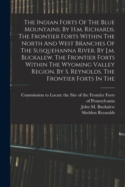 Indian Forts Of The Blue Mountains. By H.m. Richards. The Frontier Forts Within The North And West Branches Of The Susquehanna River. By J.m. Buckalew - Ingram