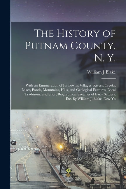 History of Putnam County, N. Y.; With an Enumeration of its Towns, Villages, Rivers, Creeks, Lakes, Ponds, Mountains, Hills, and Geological Features; - Ingram