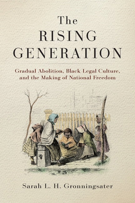 Rising Generation: Gradual Abolition, Black Legal Culture, and the Making of National Freedom - Ingram