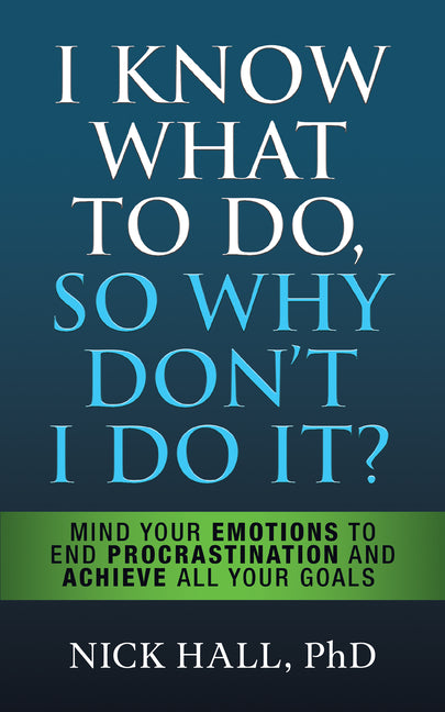 I Know What to Do So Why Don't I Do It? - Second Edition: Mind Your Emotions to End Procrastination and Achieve All Your Goals - Ingram