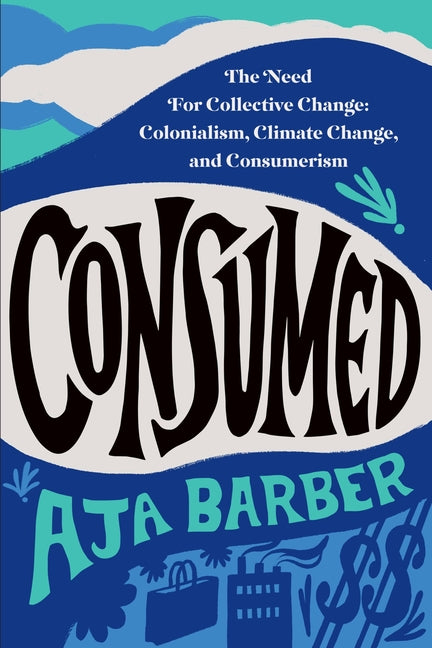 Consumed: The Need for Collective Change: Colonialism, Climate Change, and Consumerism - Ingram