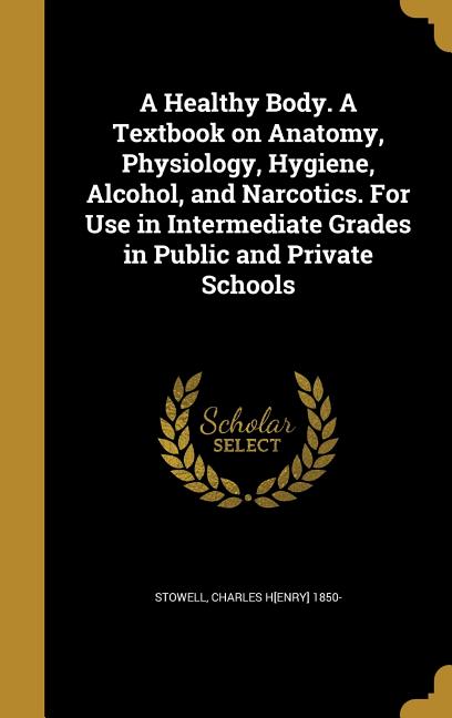 Healthy Body. A Textbook on Anatomy, Physiology, Hygiene, Alcohol, and Narcotics. For Use in Intermediate Grades in Public and Private Schools - Ingram