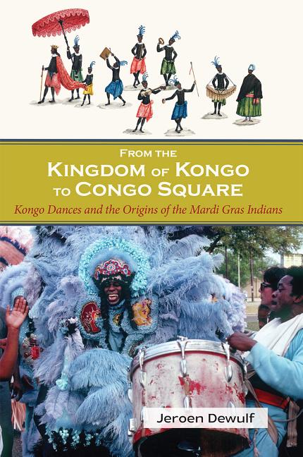 From the Kingdom of Kongo to Congo Square: Kongo Dances and the Origins of the Mardi Gras Indians - Ingram