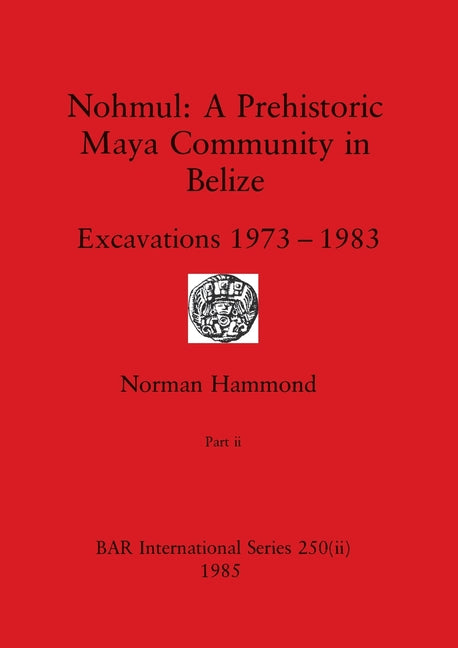 Nohmul-A Prehistoric Maya Community in Belize, Part ii: Excavations 1973-1983 - Ingram