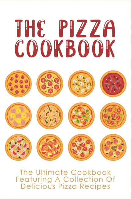 Pizza Cookbook: The Ultimate Cookbook Featuring A Collection Of Delicious Pizza Recipes: The Secret To Make Pizza At Home - Ingram