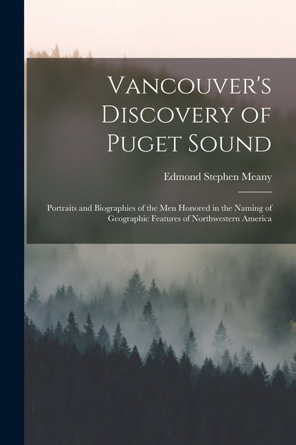 Vancouver's Discovery of Puget Sound: Portraits and Biographies of the Men Honored in the Naming of Geographic Features of Northwestern America - Ingram