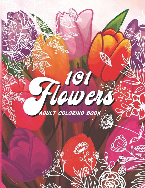 101 Flowers Adult Coloring Book: An Adult or Teen Coloring Book with Featuring Charming Realistic Flowers, Vases, Bunches, Bouquets and a Variety of F - Ingram