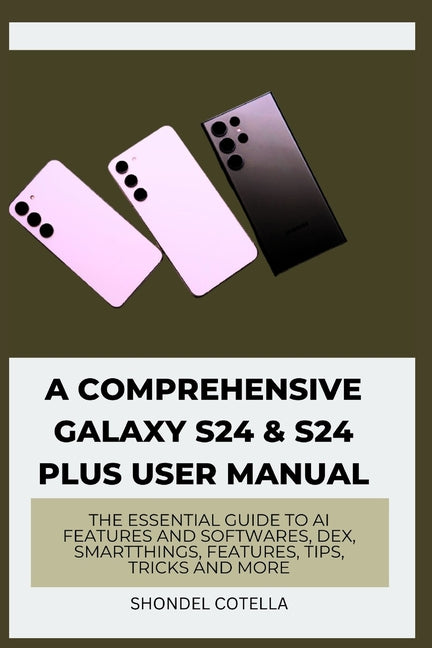 Comprehensive Galaxy S24 & S24 plus User Manual: The Essential Guide to AI features and softwares, DeX, SmartThings, features, tips, tricks and more - Ingram