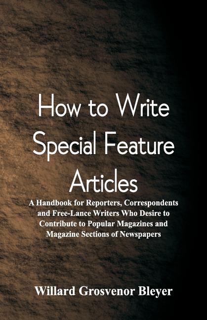 How To Write Special Feature Articles: A Handbook for Reporters, Correspondents and Free-Lance Writers Who Desire to Contribute to Popular Magazines a - Ingram