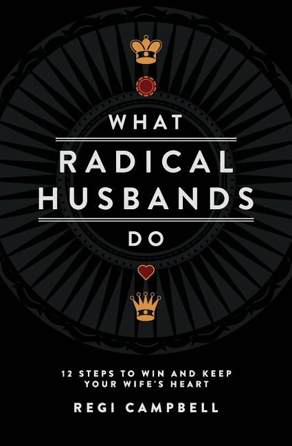 What Radical Husbands Do: 12 Steps to Win and Keep Your Wife's Heart - Ingram