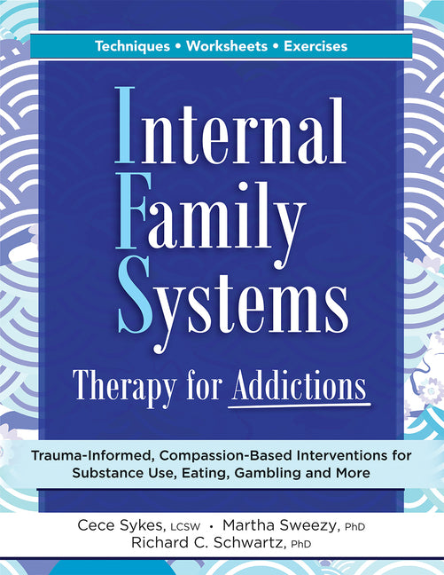 Internal Family Systems Therapy for Addictions: Trauma-Informed, Compassion-Based Interventions for Substance Use, Eating, Gambling and More - Ingram