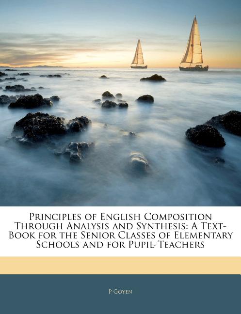 Principles of English Composition Through Analysis and Synthesis: A Text-Book for the Senior Classes of Elementary Schools and for Pupil-Teachers - Ingram