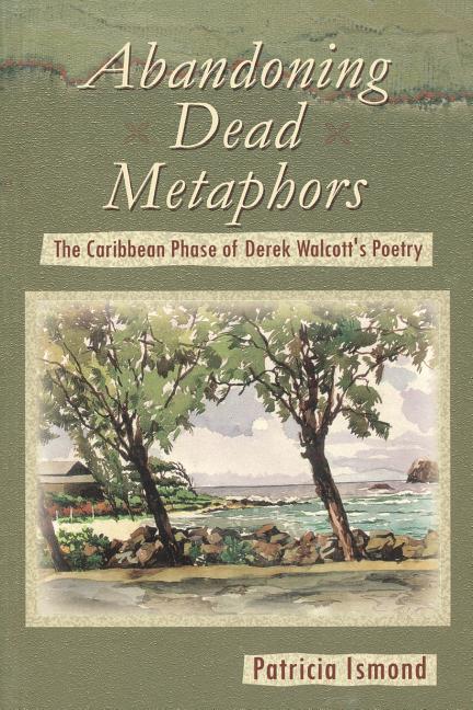Abandoning Dead Metaphors: The Caribbean Phase of Derek Walcott's Poetry - Ingram
