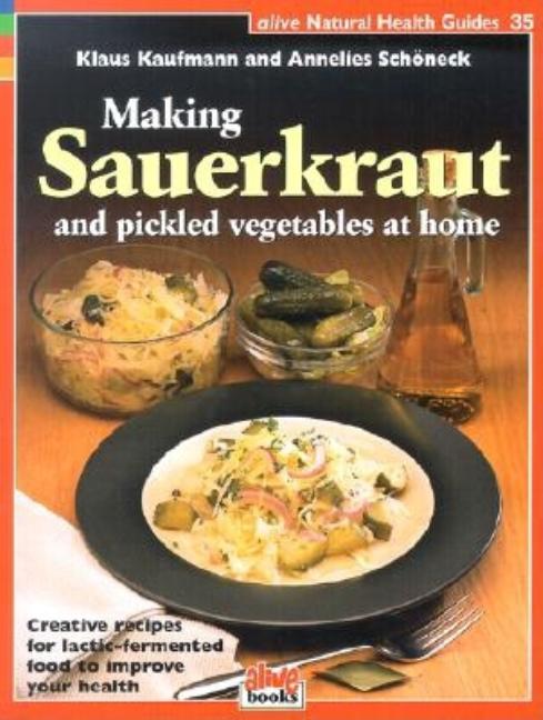 Making Sauerkraut and Pickled Vegetables at Home: Creative Recipes for Lactic-Fermented Food to Improve Your Health - Ingram