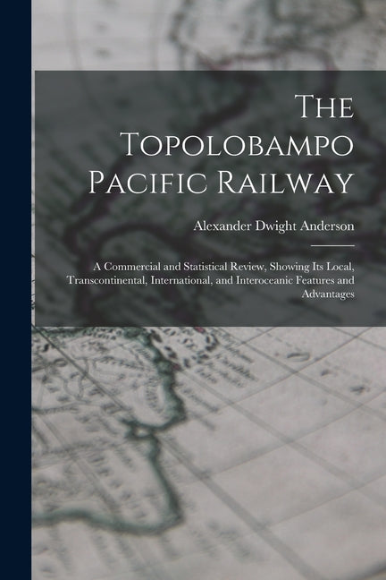 Topolobampo Pacific Railway: A Commercial and Statistical Review, Showing Its Local, Transcontinental, International, and Interoceanic Features and - Ingram
