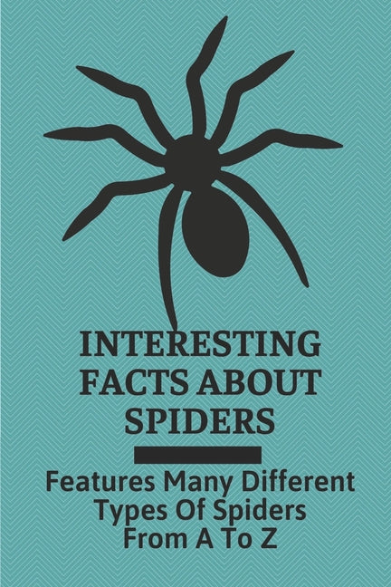 Interesting Facts About Spiders: Features Many Different Types Of Spiders From A To Z: Some Interesting Facts About Spiders - Ingram