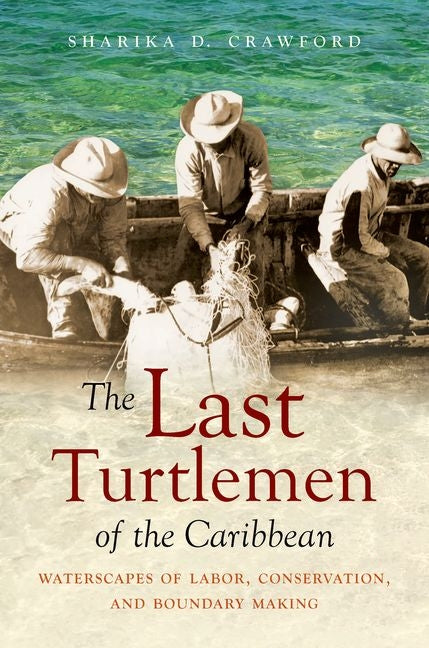 Last Turtlemen of the Caribbean: Waterscapes of Labor, Conservation, and Boundary Making - Ingram