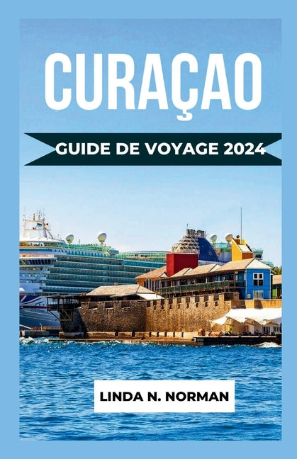 Guide de Voyage Curaçao 2024: Votre compagnon complet pour une aventure inoubliable dans les Caraïbes. - Ingram