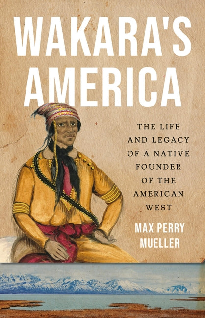 Wakara's America: The Life and Legacy of a Native Founder of the American West - Ingram