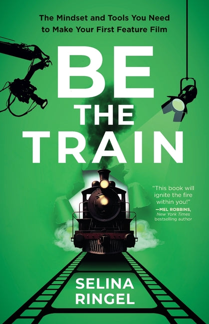 Be the Train: The Mindset and Tools You Need to Make Your First Feature Film - Ingram